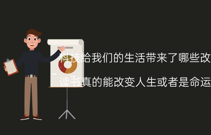 科技给我们的生活带来了哪些改变 读书真的能改变人生或者是命运吗？